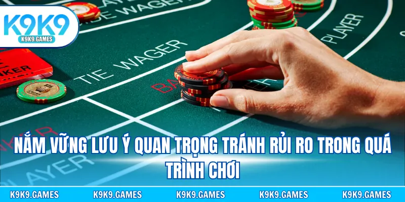 Nắm vững lưu ý quan trọng tránh rủi ro trong quá trình chơi