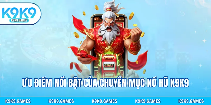 Ưu điểm nổi bật của chuyên mục nổ hũ K9K9